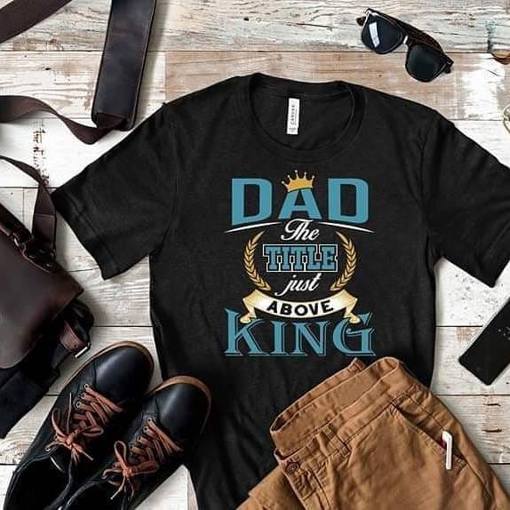 Dad Title Above King - Fathers Day Shirt - Father's Day Gift